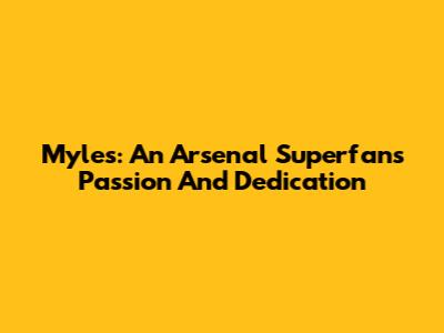 Myles: An Arsenal Superfan's Passion And Dedication