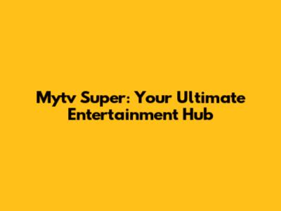 Mytv Super: Your Ultimate Entertainment Hub