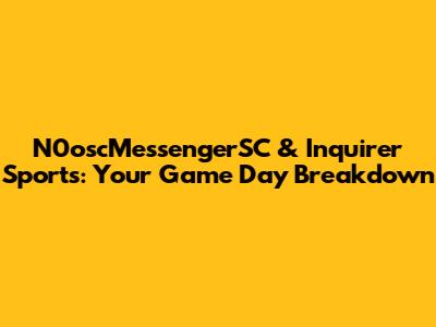 N0oscMessengerSC & Inquirer Sports: Your Game Day Breakdown