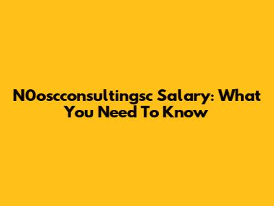 N0oscconsultingsc Salary: What You Need To Know