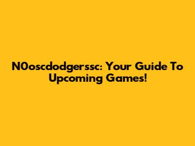 N0oscdodgerssc: Your Guide To Upcoming Games!