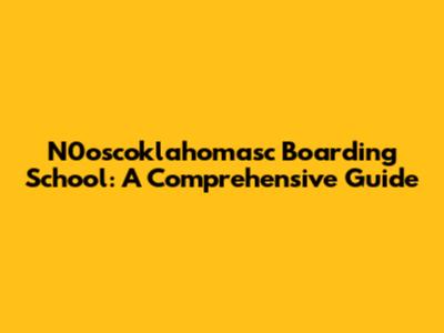 N0oscoklahomasc Boarding School: A Comprehensive Guide