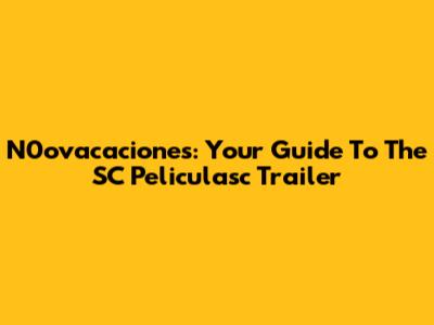 N0ovacaciones: Your Guide To The SC Peliculasc Trailer