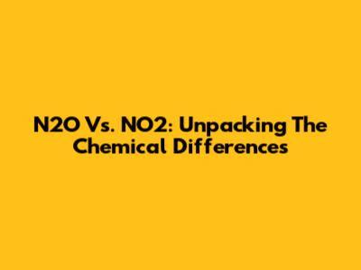N2O Vs. NO2: Unpacking The Chemical Differences