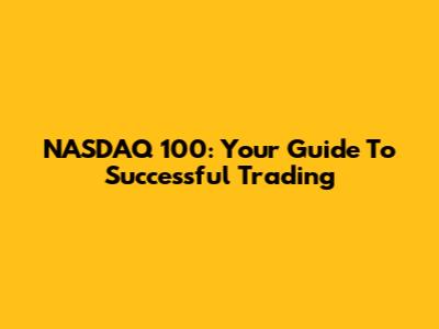 NASDAQ 100: Your Guide To Successful Trading
