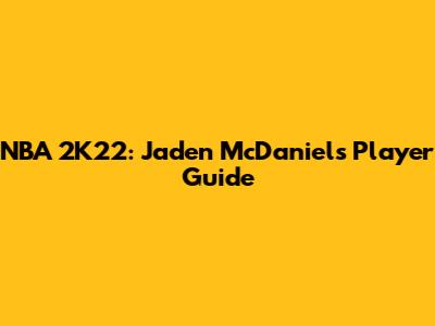 NBA 2K22: Jaden McDaniels Player Guide