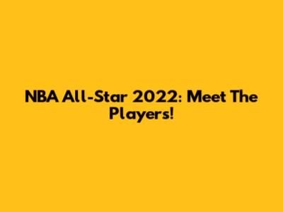 NBA All-Star 2022: Meet The Players!