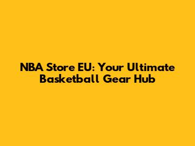 NBA Store EU: Your Ultimate Basketball Gear Hub