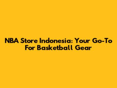 NBA Store Indonesia: Your Go-To For Basketball Gear