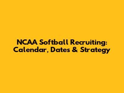 NCAA Softball Recruiting: Calendar, Dates & Strategy