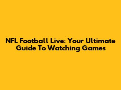 NFL Football Live: Your Ultimate Guide To Watching Games