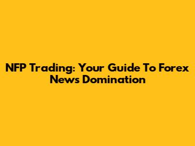 NFP Trading: Your Guide To Forex News Domination