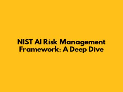 NIST AI Risk Management Framework: A Deep Dive