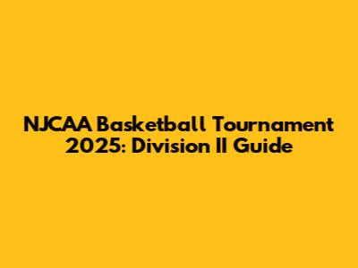 NJCAA Basketball Tournament 2025: Division II Guide