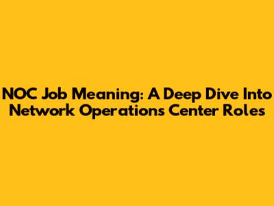 NOC Job Meaning: A Deep Dive Into Network Operations Center Roles