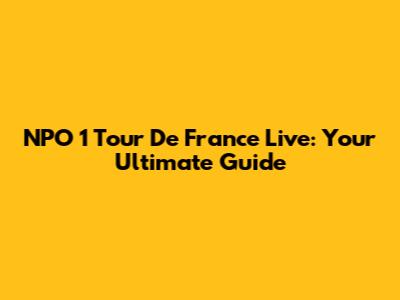 NPO 1 Tour De France Live: Your Ultimate Guide