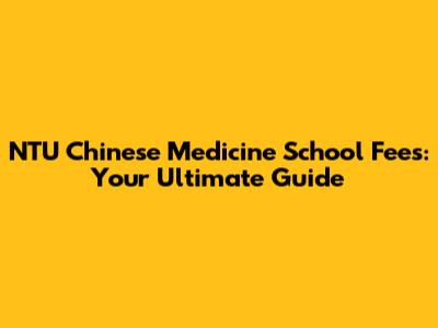 NTU Chinese Medicine School Fees: Your Ultimate Guide