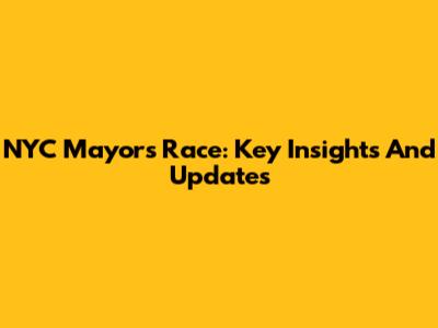 NYC Mayor's Race: Key Insights And Updates