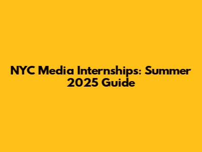 NYC Media Internships: Summer 2025 Guide