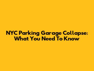 NYC Parking Garage Collapse: What You Need To Know