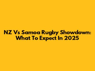 NZ Vs Samoa Rugby Showdown: What To Expect In 2025