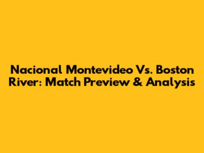 Nacional Montevideo Vs. Boston River: Match Preview & Analysis