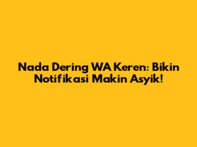 Nada Dering WA Keren: Bikin Notifikasi Makin Asyik!