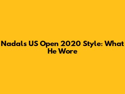Nadal's US Open 2020 Style: What He Wore