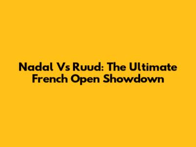 Nadal Vs Ruud: The Ultimate French Open Showdown