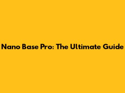 Nano Base Pro: The Ultimate Guide