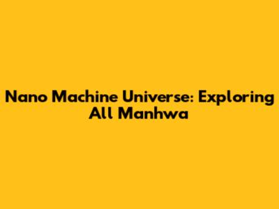 Nano Machine Universe: Exploring All Manhwa