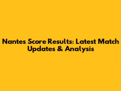 Nantes Score Results: Latest Match Updates & Analysis