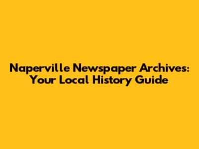 Naperville Newspaper Archives: Your Local History Guide