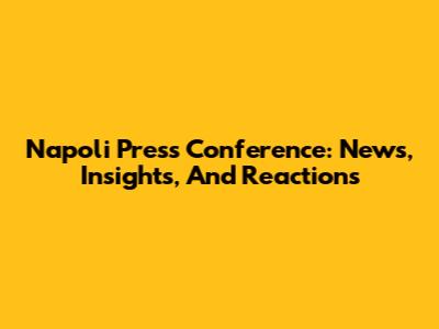 Napoli Press Conference: News, Insights, And Reactions
