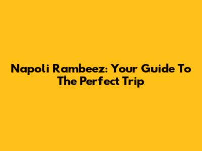 Napoli Rambeez: Your Guide To The Perfect Trip