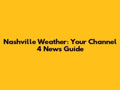 Nashville Weather: Your Channel 4 News Guide