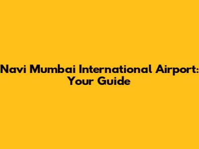 Navi Mumbai International Airport: Your Guide