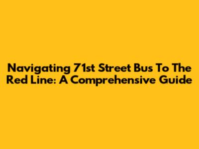 Navigating 71st Street Bus To The Red Line: A Comprehensive Guide
