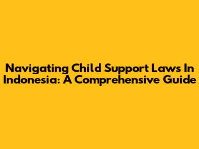 Navigating Child Support Laws In Indonesia: A Comprehensive Guide