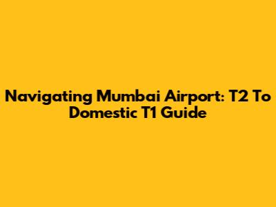 Navigating Mumbai Airport: T2 To Domestic T1 Guide