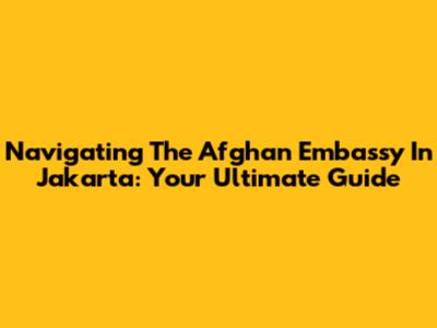 Navigating The Afghan Embassy In Jakarta: Your Ultimate Guide