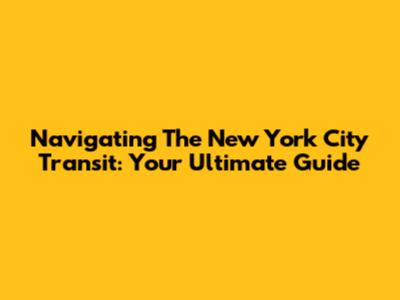 Navigating The New York City Transit: Your Ultimate Guide