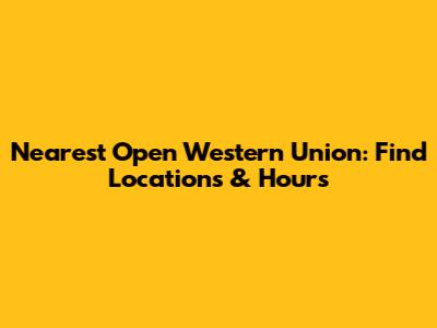 Nearest Open Western Union: Find Locations & Hours