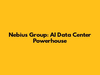 Nebius Group: AI Data Center Powerhouse