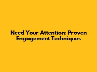 Need Your Attention: Proven Engagement Techniques