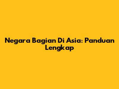 Negara Bagian Di Asia: Panduan Lengkap