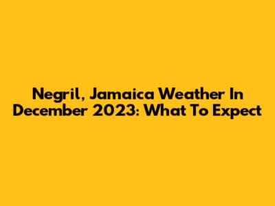 Negril, Jamaica Weather In December 2023: What To Expect