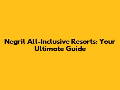 Negril All-Inclusive Resorts: Your Ultimate Guide