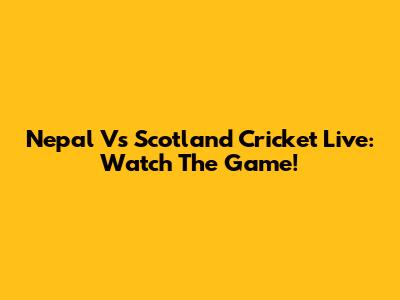 Nepal Vs Scotland Cricket Live: Watch The Game!