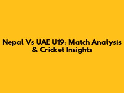 Nepal Vs UAE U19: Match Analysis & Cricket Insights